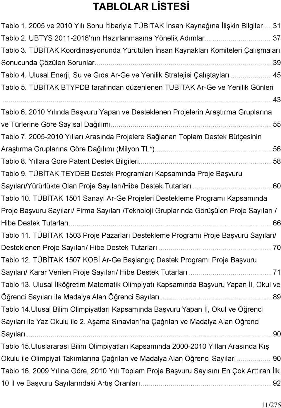 TÜBİTAK BTYPDB tarafından düzenlenen TÜBİTAK Ar-Ge ve Yenilik Günleri... 43 Tablo 6. 2010 Yılında Başvuru Yapan ve Desteklenen Projelerin Araştırma Gruplarına ve Türlerine Göre Sayısal Dağılımı.