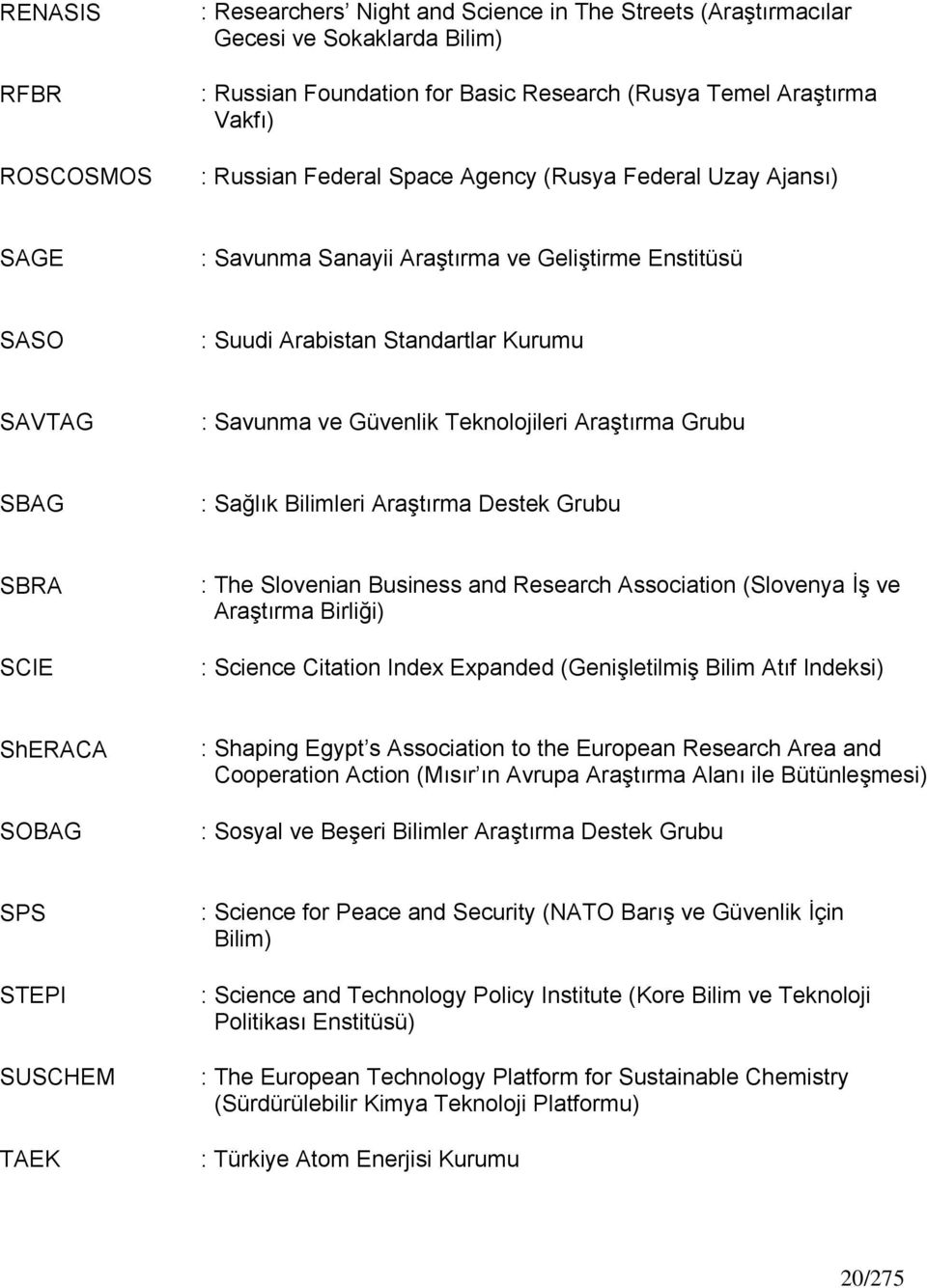 Geliştirme Enstitüsü SASO : Suudi Arabistan Standartlar Kurumu SAVTAG : Savunma ve Güvenlik Teknolojileri Araştırma Grubu SBAG : Sağlık Bilimleri Araştırma Destek Grubu SBRA SCIE : The Slovenian