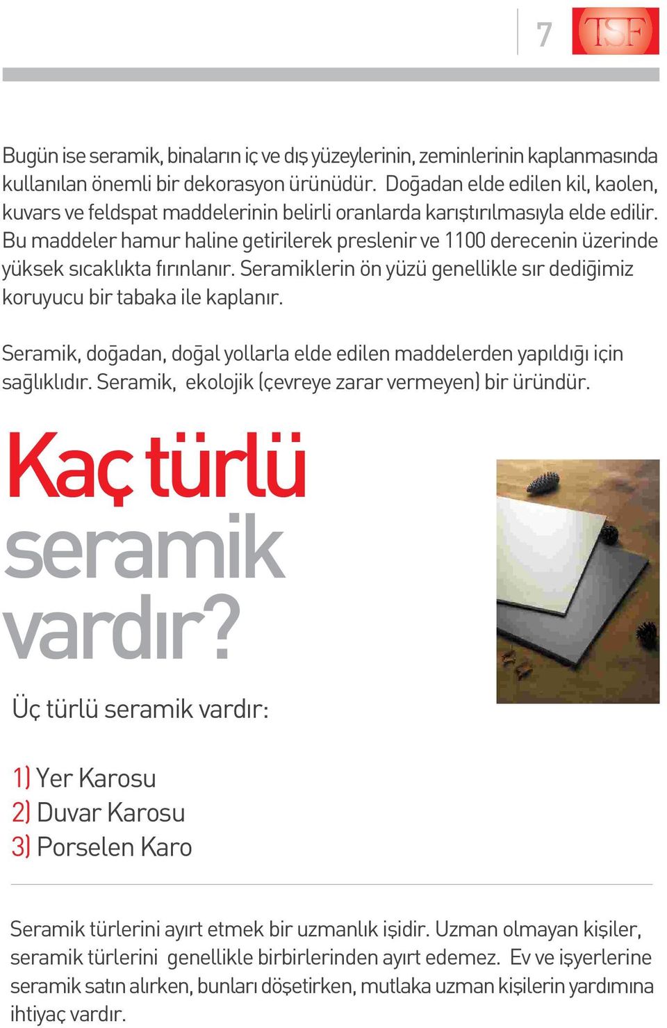 Bu maddeler hamur haline getirilerek preslenir ve 1100 derecenin üzerinde yüksek s cakl kta f r nlan r. Seramiklerin ön yüzü genellikle s r dedi imiz koruyucu bir tabaka ile kaplan r.