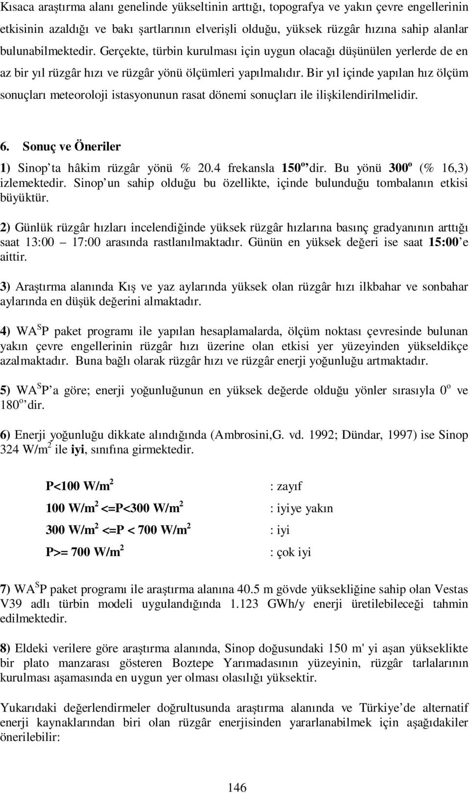 Bir yıl içinde yapılan hız ölçüm sonuçları meteoroloji istasyonunun rasat dönemi sonuçları ile ilişkilendirilmelidir. 6. Sonuç ve Öneriler 1) Sinop ta hâkim rüzgâr yönü % 20.4 frekansla 150 o dir.