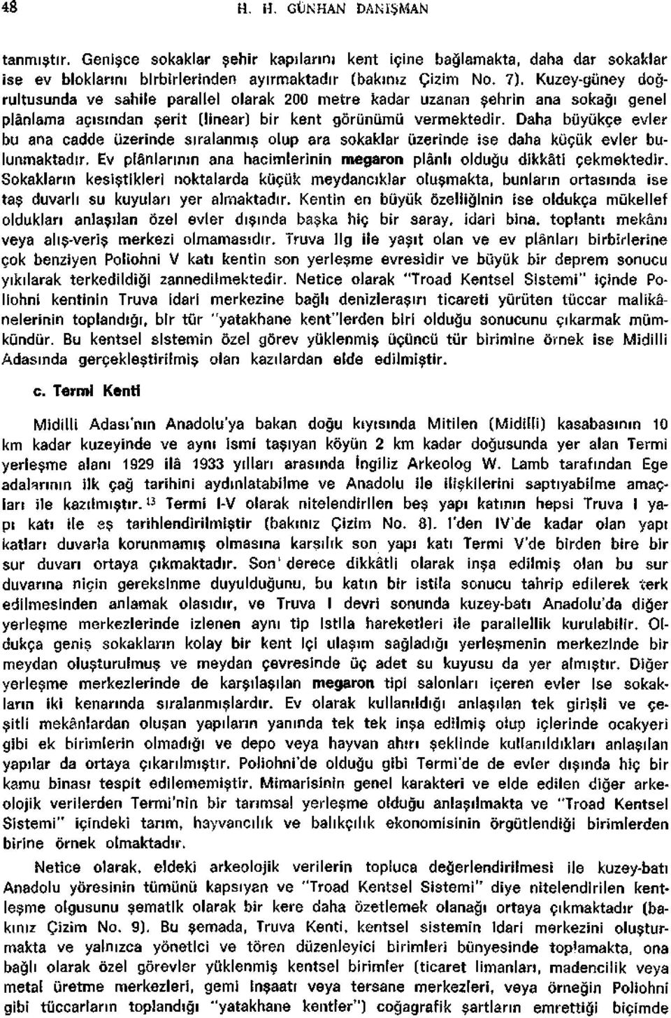 Daha buyukçe évier bu ana cadde iizerinde siralanmis olup ara sokaklar uzerinde ise daha kiiçuk évier bulunmaktadir. Ev plânlarmin ana hacimlerinin megaron plânh oldugu dikkâti çekmektedir.