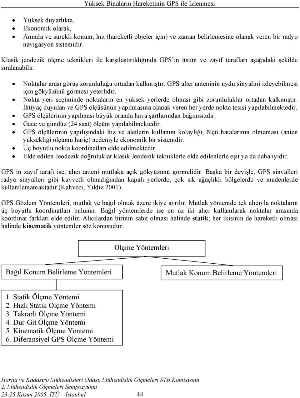 GPS alıcı anteninin uydu sinyalini izleyebilmesi için gökyüzünü görmesi yeterlidir. Nokta yeri seçiminde noktaların en yüksek yerlerde olması gibi zorunluluklar ortadan kalkmıştır.