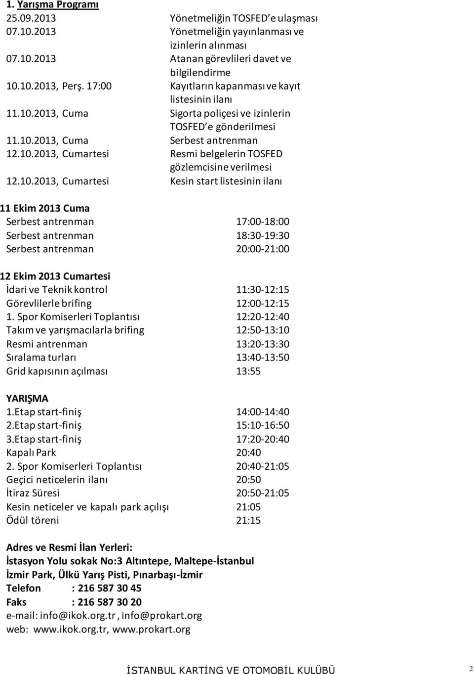 10.2013, Cumartesi Kesin start listesinin ilanı 11 Ekim 2013 Cuma Serbest antrenman 17:00-18:00 Serbest antrenman 18:30-19:30 Serbest antrenman 20:00-21:00 12 Ekim 2013 Cumartesi İdari ve Teknik