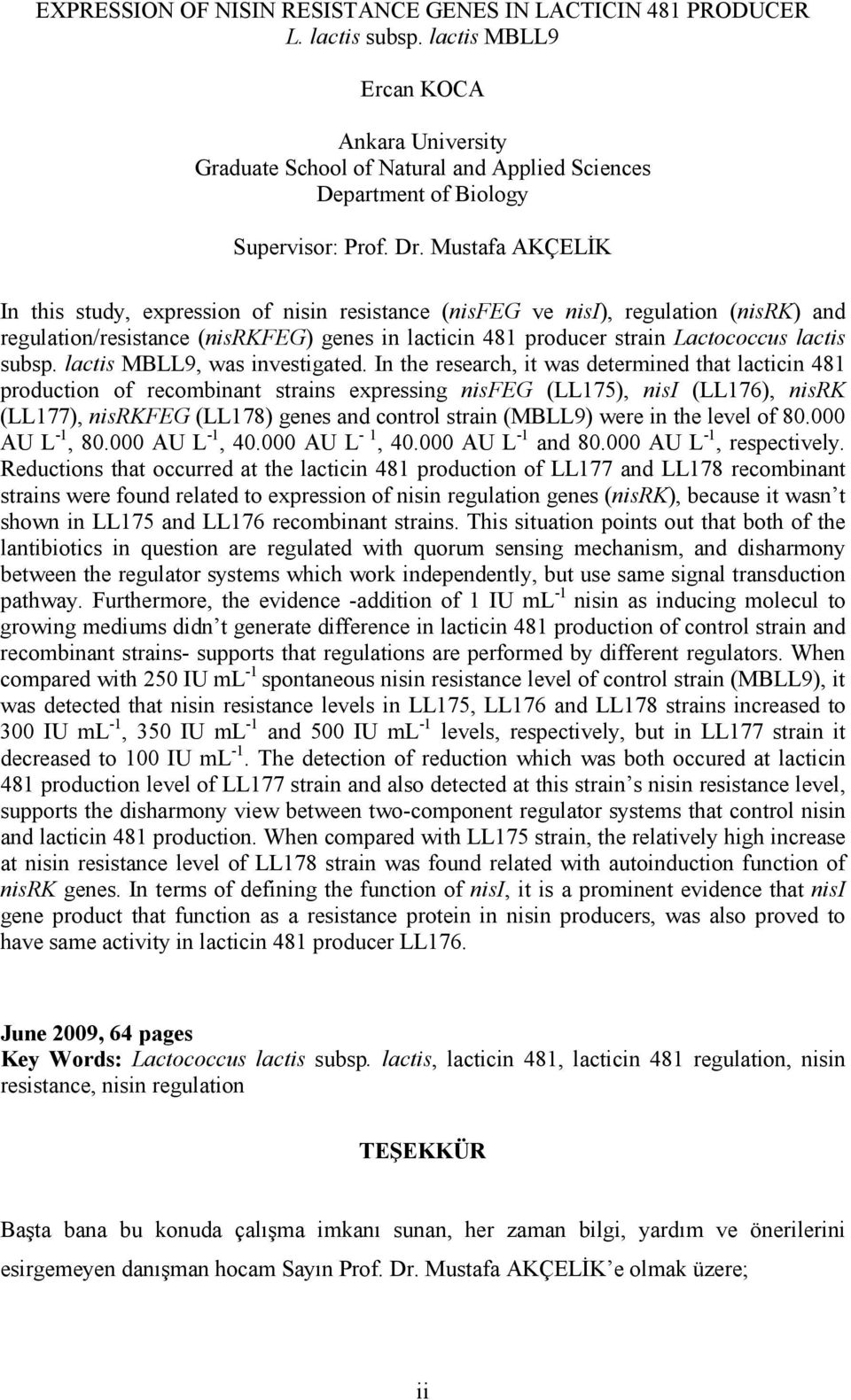 Mustafa AKÇELİK In this study, expression of nisin resistance (nisfeg ve nisi), regulation (nisrk) and regulation/resistance (nisrkfeg) genes in lacticin 481 producer strain Lactococcus lactis subsp.