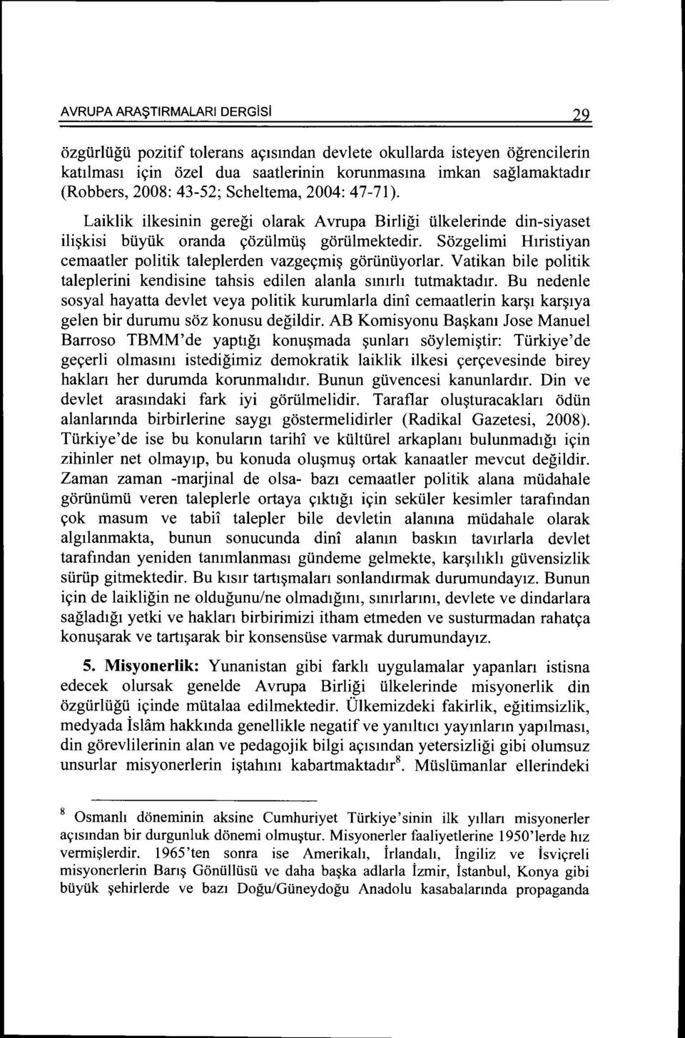 Sozgelimi Htristiyan cemaatler politik taleplerden vazge9mi~ gorlinliyorlar. Vatikan bile politik taleplerini kendisine tahsis edilen alanla stmrh tutmaktadtr.