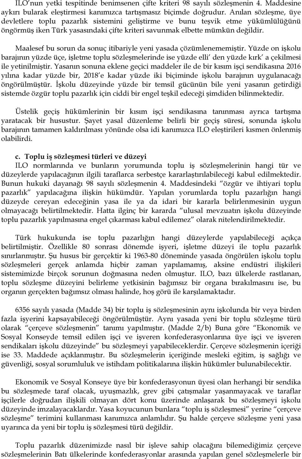 Maalesef bu sorun da sonuç itibariyle yeni yasada çözümlenememiştir. Yüzde on işkolu barajının yüzde üçe, işletme toplu sözleşmelerinde ise yüzde elli den yüzde kırk a çekilmesi ile yetinilmiştir.