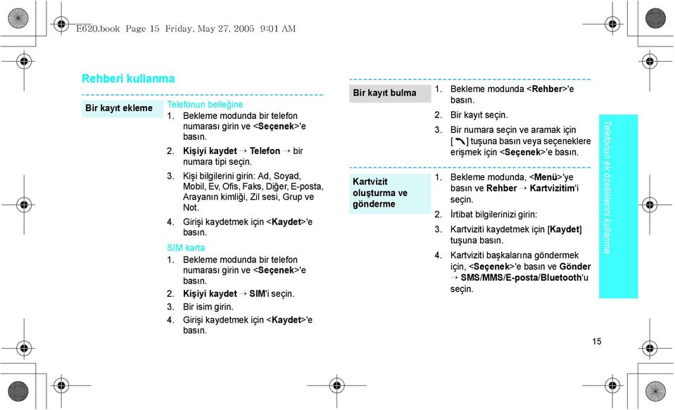 Bekleme modunda bir telefon numarası girin ve <Seçenek>'e basın. 2. Kişiyi kaydet SIM'i seçin. 3. Bir isim girin. 4. Girişi kaydetmek için <Kaydet>'e basın.