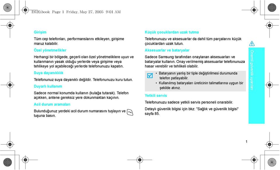 Suya dayanıklılık Telefonunuz suya dayanıklı değildir. Telefonunuzu kuru tutun. Duyarlı kullanım Sadece normal konumda kullanın (kulağa tutarak).