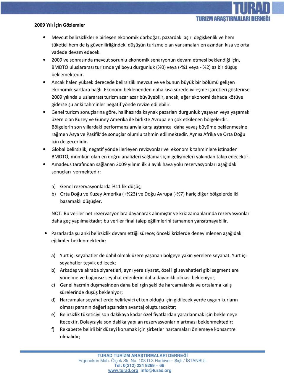 2009 ve sonrasında mevcut sorunlu ekonomik senaryonun devam etmesi beklendiği için, BMDTÖ uluslararası turizmde yıl boyu durgunluk (%0) veya (-%1 veya - %2) az bir düşüş beklemektedir.