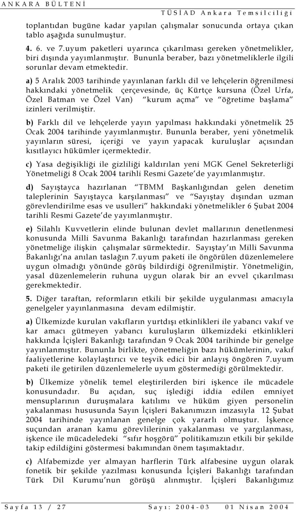 a) 5 Aralık 2003 tarihinde yayınlanan farklı dil ve lehçelerin öğrenilmesi hakkındaki yönetmelik çerçevesinde, üç Kürtçe kursuna (Özel Urfa, Özel Batman ve Özel Van) kurum açma ve öğretime başlama