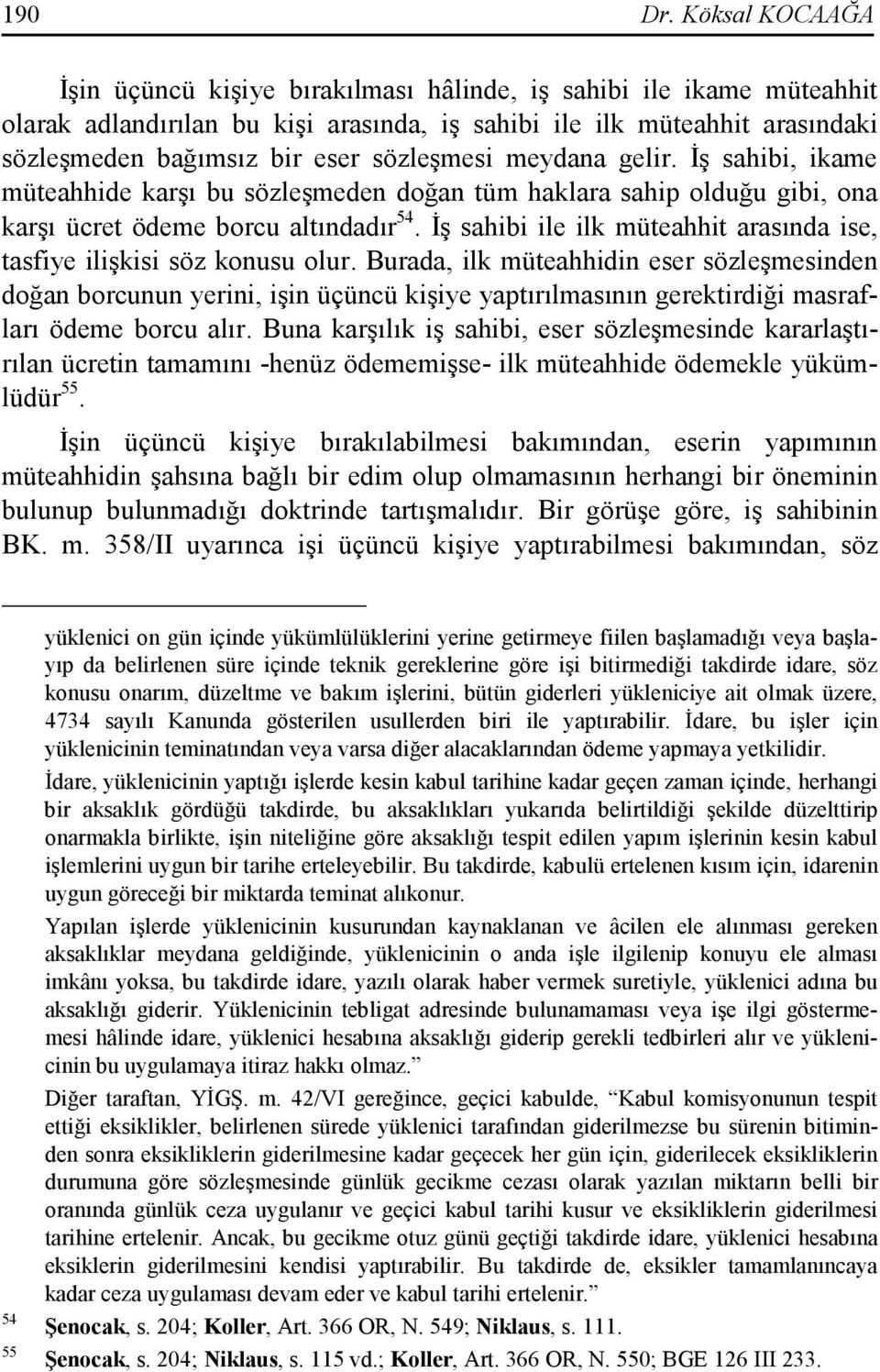 sözleşmesi meydana gelir. Đş sahibi, ikame müteahhide karşı bu sözleşmeden doğan tüm haklara sahip olduğu gibi, ona karşı ücret ödeme borcu altındadır 54.