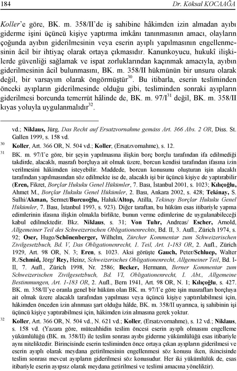 engellenmesinin âcil bir ihtiyaç olarak ortaya çıkmasıdır. Kanunkoyucu, hukukî ilişkilerde güvenliği sağlamak ve ispat zorluklarından kaçınmak amacıyla, ayıbın giderilmesinin âcil bulunmasını, BK. m.