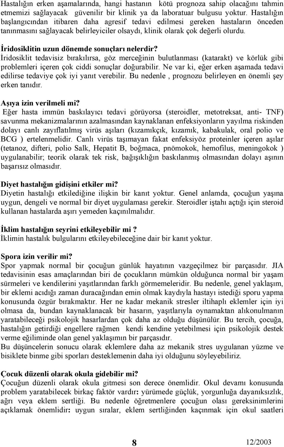 İridosiklitin uzun dönemde sonuçları nelerdir? İridosiklit tedavisiz bırakılırsa, göz merceğinin bulutlanması (katarakt) ve körlük gibi problemleri içeren çok ciddi sonuçlar doğurabilir.