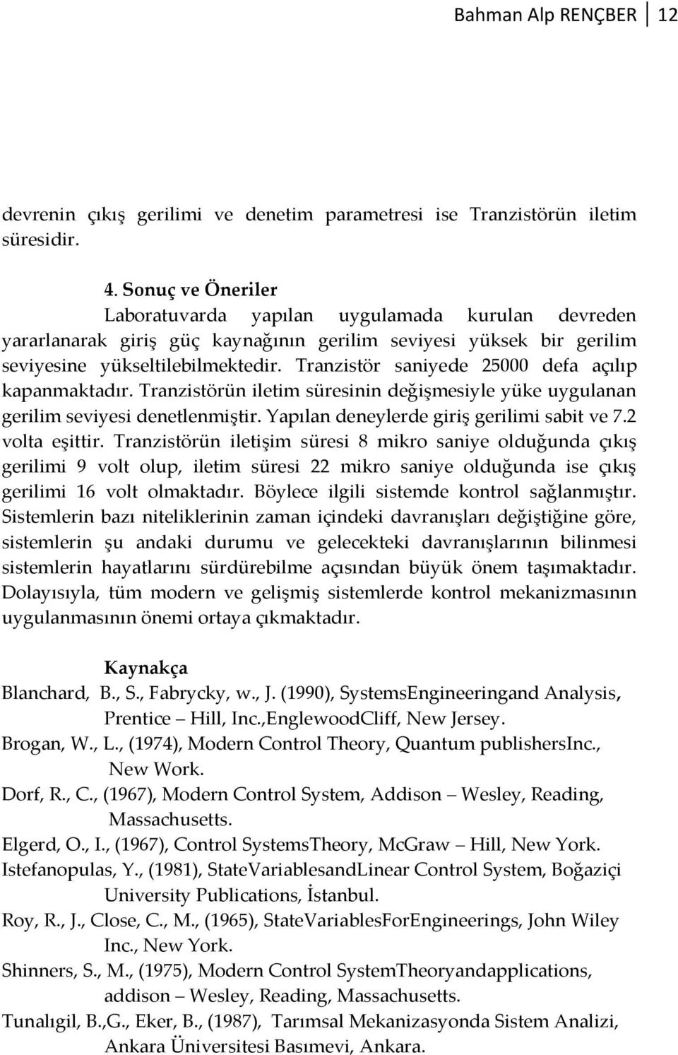 seviyesi denetlenmiştir Yapılan deneylerde giriş gerilimi sabit ve 72 volta eşittir Tranzistörün iletişim süresi 8 mikro saniye olduğunda çıkış gerilimi 9 volt olup, iletim süresi 22 mikro saniye