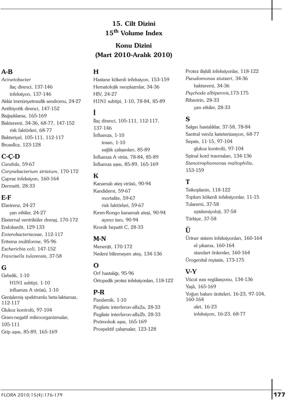 160-164 Dermatit, 28-33 E-F Efavirenz, 24-27 yan etkiler, 24-27 Eksternal ventriküler drenaj, 170-172 Endokardit, 129-133 Enterobacteriaceae, 112-117 Eritema multiforme, 95-96 Escherichia coli,