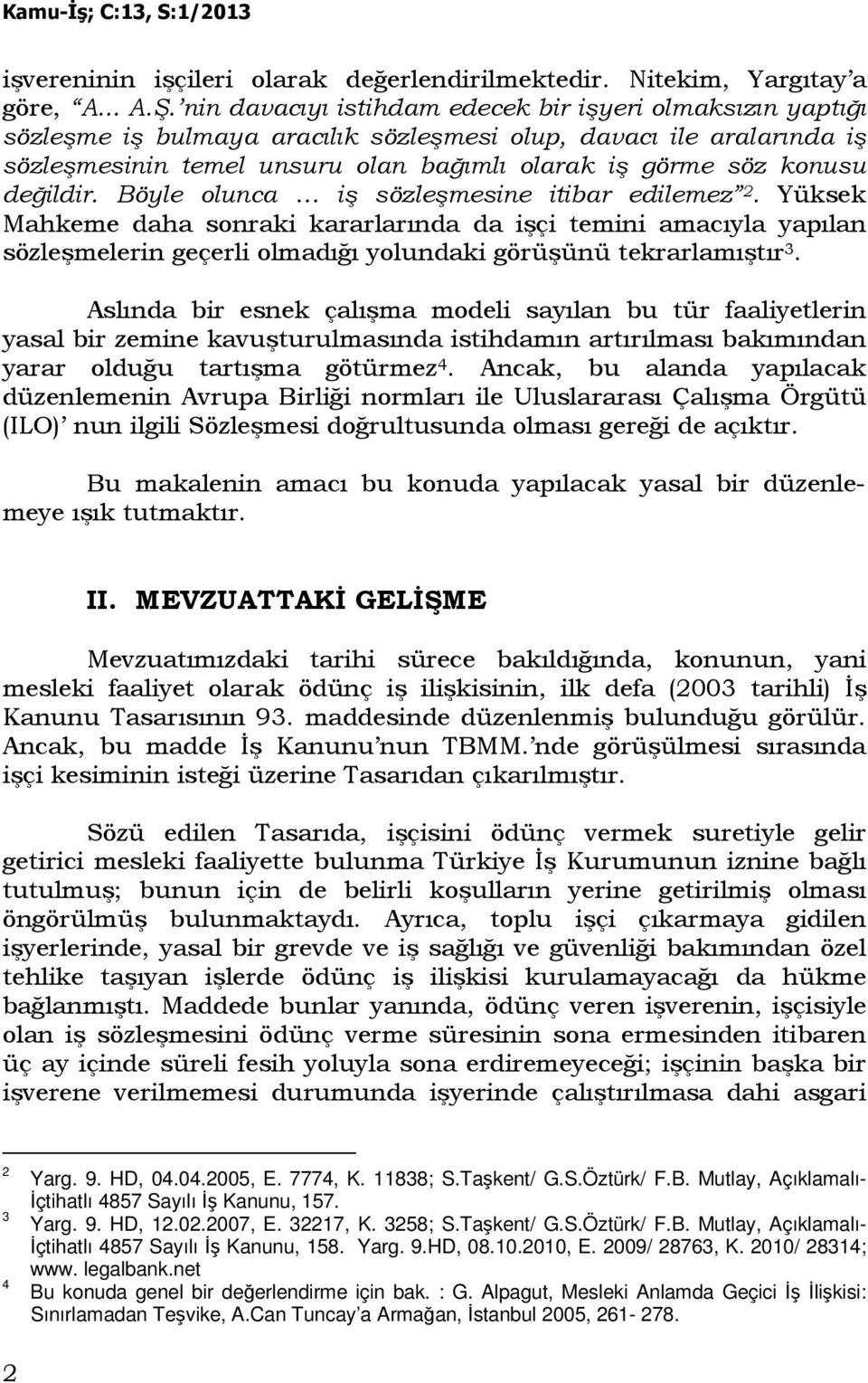 değildir. Böyle olunca iş sözleşmesine itibar edilemez 2. Yüksek Mahkeme daha sonraki kararlarında da işçi temini amacıyla yapılan sözleşmelerin geçerli olmadığı yolundaki görüşünü tekrarlamıştır 3.