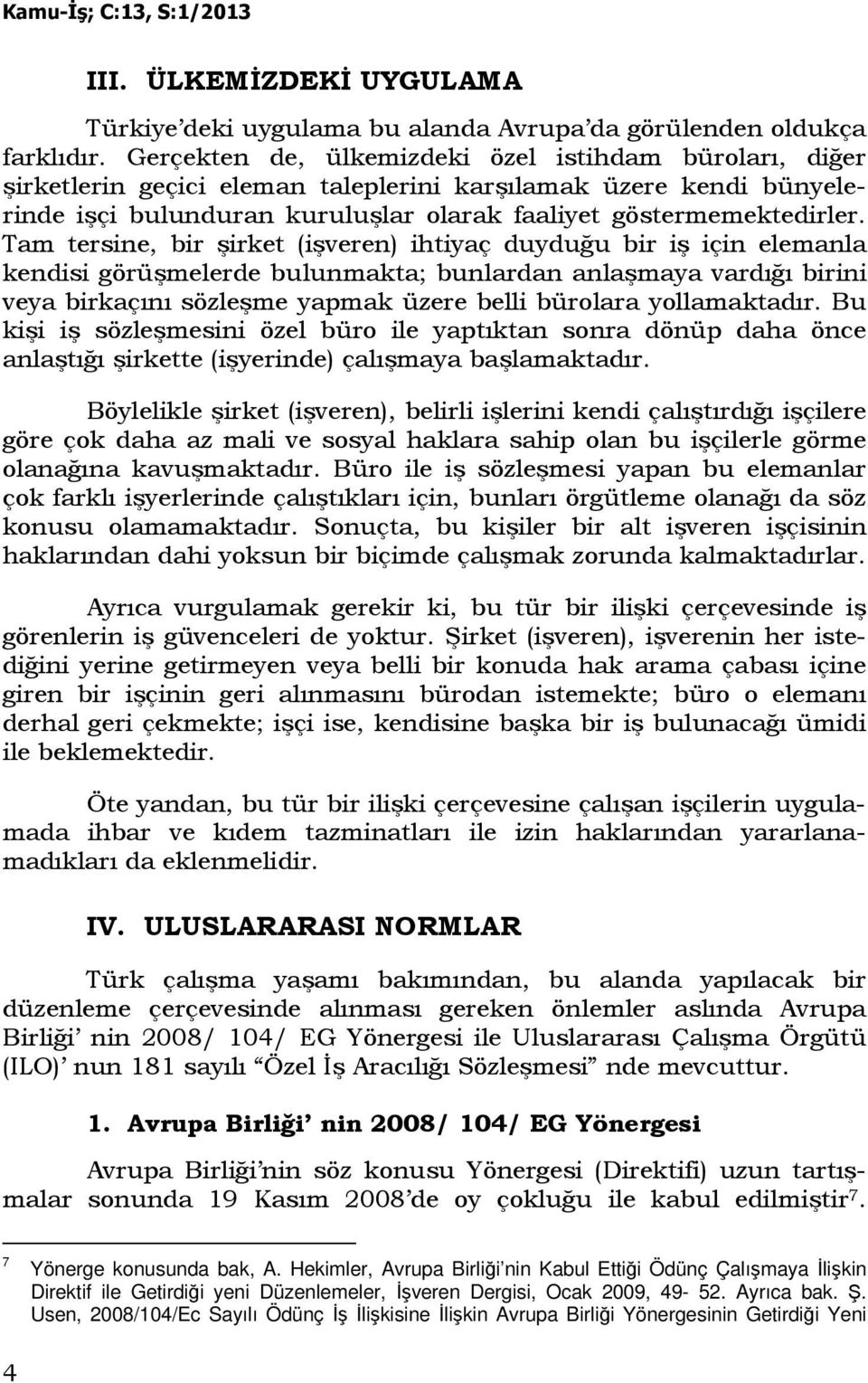 Tam tersine, bir şirket (işveren) ihtiyaç duyduğu bir iş için elemanla kendisi görüşmelerde bulunmakta; bunlardan anlaşmaya vardığı birini veya birkaçını sözleşme yapmak üzere belli bürolara