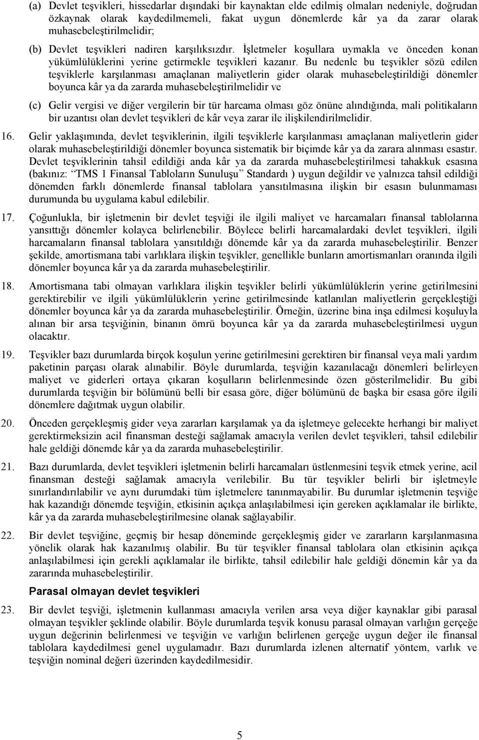 Bu nedenle bu teşvikler sözü edilen teşviklerle karşılanması amaçlanan maliyetlerin gider olarak muhasebeleştirildiği dönemler boyunca kâr ya da zararda muhasebeleştirilmelidir ve (c) Gelir vergisi