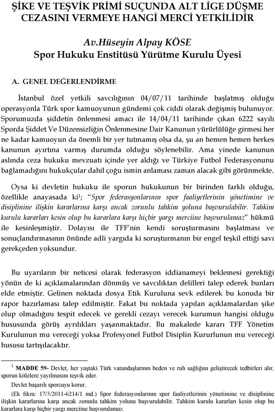 Sporumuzda şiddetin önlenmesi amacı ile 14/04/11 tarihinde çıkan 6222 sayılı Sporda Şiddet Ve Düzensizliğin Önlenmesine Dair Kanunun yürürlülüğe girmesi her ne kadar kamuoyun da önemli bir yer