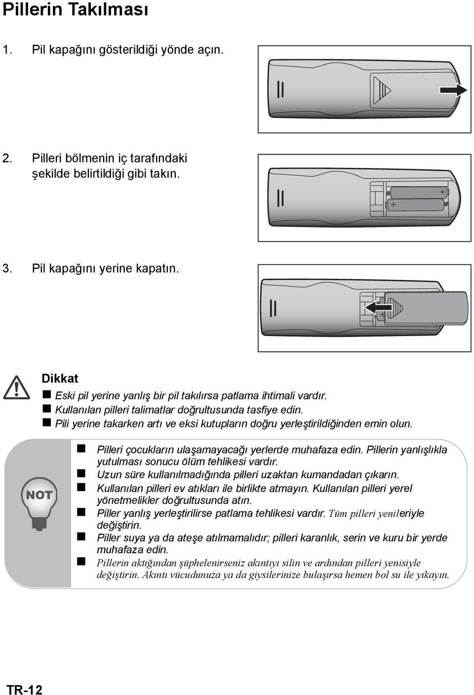 Pili yerine takarken artı ve eksi kutupların doğru yerleştirildiğinden emin olun. Pilleri çocukların ulaşamayacağı yerlerde muhafaza edin. Pillerin yanlışlıkla yutulması sonucu ölüm tehlikesi vardır.