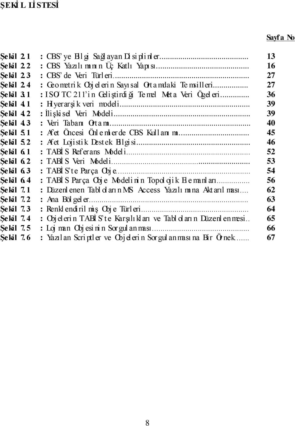 2 : ĠliĢkisel Veri Modeli... 39 ġekil 4. 3 : Veri Tabanı Orta mı... 40 ġekil 5. 1 : Afet Öncesi Önl e ml erde CBS Kullanı mı... 45 ġekil 5. 2 : Afet Lojistik Destek Bilgisi... 46 ġekil 6.