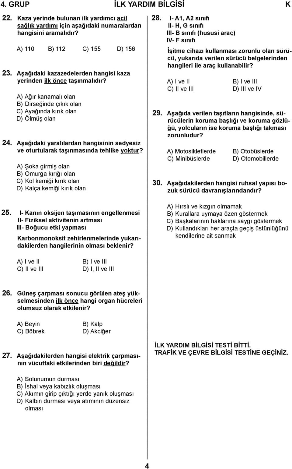 Aşağıdaki yaralılardan hangisinin sedyesiz ve oturtularak taşınmasında tehlike yoktur? A) Şoka girmiş olan B) Omurga kırığı olan C) Kol kemiği kırık olan D) Kalça kemiği kırık olan 25.