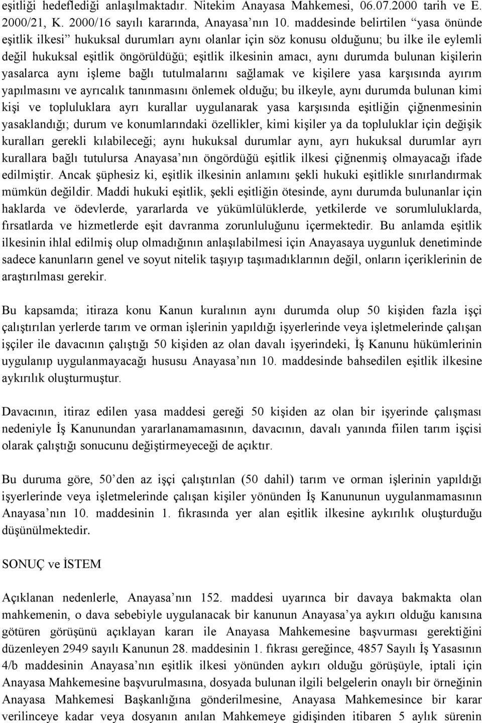 durumda bulunan kişilerin yasalarca aynı işleme bağlı tutulmalarını sağlamak ve kişilere yasa karşısında ayırım yapılmasını ve ayrıcalık tanınmasını önlemek olduğu; bu ilkeyle, aynı durumda bulunan