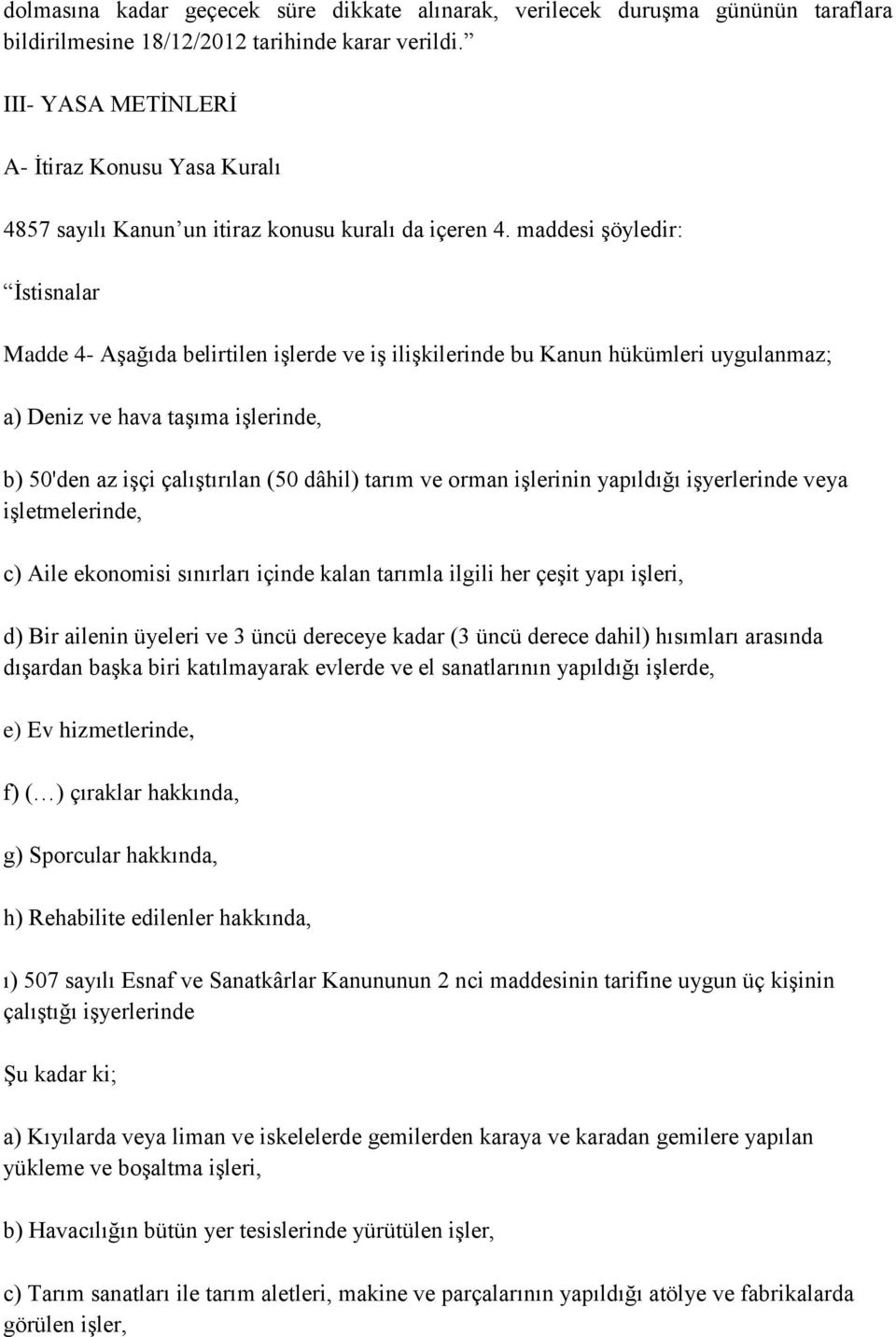 maddesi şöyledir: İstisnalar Madde 4- Aşağıda belirtilen işlerde ve iş ilişkilerinde bu Kanun hükümleri uygulanmaz; a) Deniz ve hava taşıma işlerinde, b) 50'den az işçi çalıştırılan (50 dâhil) tarım