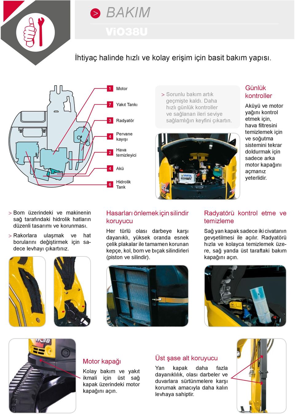 Günlük kontroller Aküyü ve motor yağını kontrol etmek için, hava fi ltresini temizlemek için ve soğutma sistemini tekrar doldurmak için sadece arka motor kapağını açmanız yeterlidir.