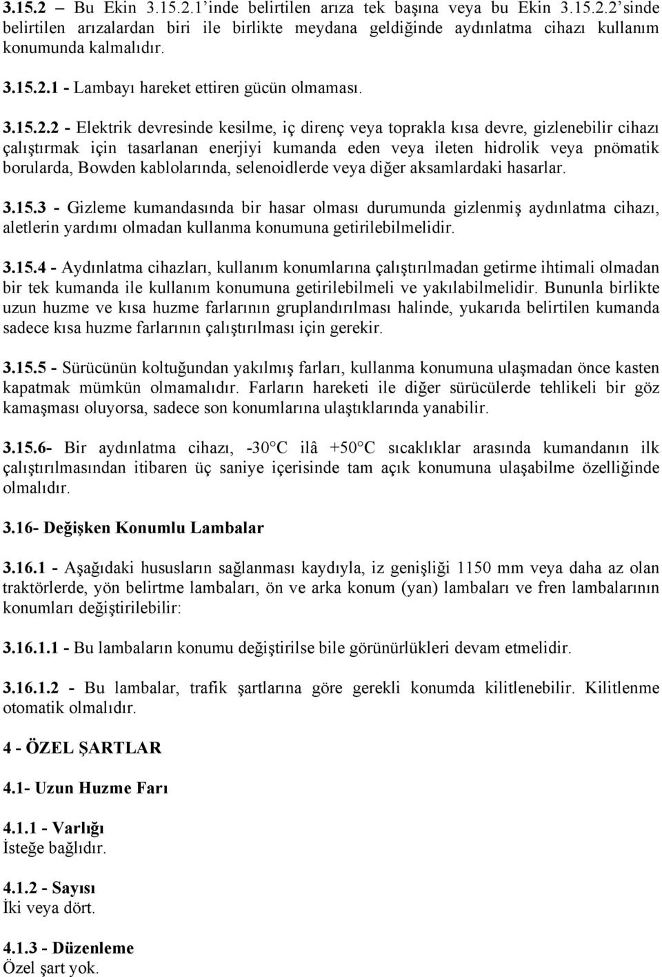 2 - Elektrik devresinde kesilme, iç direnç veya toprakla kısa devre, gizlenebilir cihazı çalıştırmak için tasarlanan enerjiyi kumanda eden veya ileten hidrolik veya pnömatik borularda, Bowden