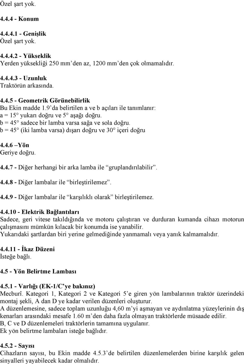 4.4.7 - Diğer herhangi bir arka lamba ile gruplandırılabilir. 4.4.8 - Diğer lambalar ile birleştirilemez. 4.4.9 - Diğer lambalar ile karşılıklı olarak birleştirilemez. 4.4.10 - Elektrik Bağlantıları Sadece, geri vitese takıldığında ve motoru çalıştıran ve durduran kumanda cihazı motorun çalışmasını mümkün kılacak bir konumda ise yanabilir.