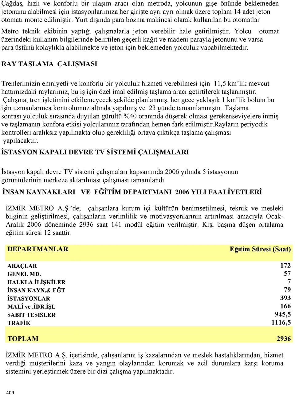 Yolcu otomat üzerindeki kullanım bilgilerinde belirtilen geçerli kağıt ve madeni parayla jetonunu ve varsa para üstünü kolaylıkla alabilmekte ve jeton için beklemeden yolculuk yapabilmektedir.