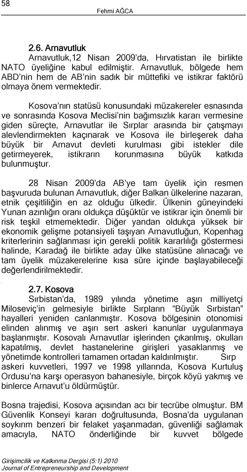 Kosova nın statüsü konusundaki müzakereler esnasında ve sonrasında Kosova Meclisi nin bağımsızlık kararı vermesine giden süreçte, Arnavutlar ile Sırplar arasında bir çatışmayı alevlendirmekten