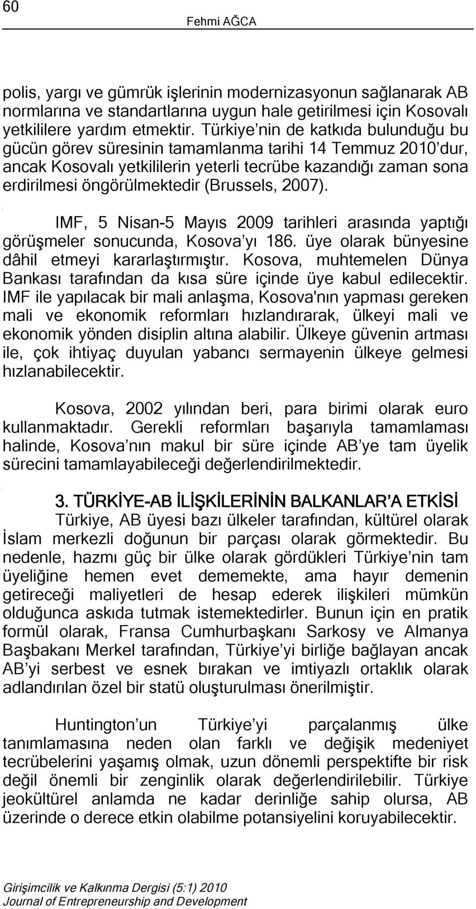 2007). IMF, 5 Nisan-5 Mayıs 2009 tarihleri arasında yaptığı görüşmeler sonucunda, Kosova yı 186. üye olarak bünyesine dâhil etmeyi kararlaştırmıştır.