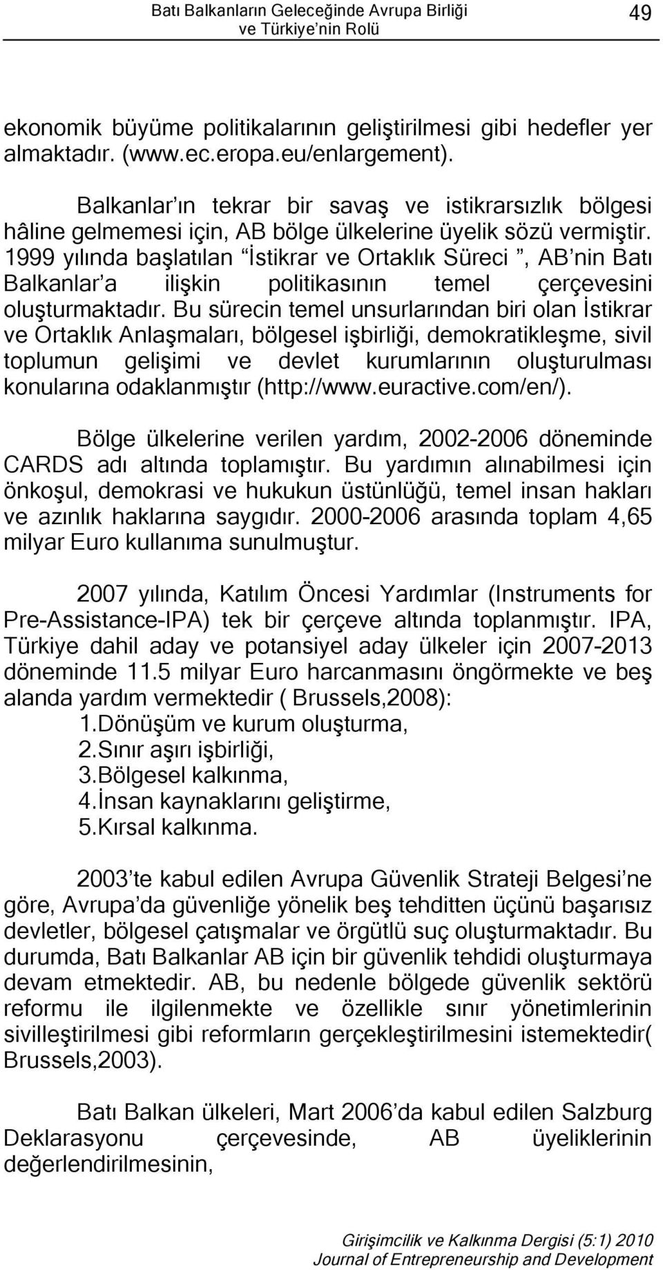 1999 yılında başlatılan İstikrar ve Ortaklık Süreci, AB nin Batı Balkanlar a ilişkin politikasının temel çerçevesini oluşturmaktadır.