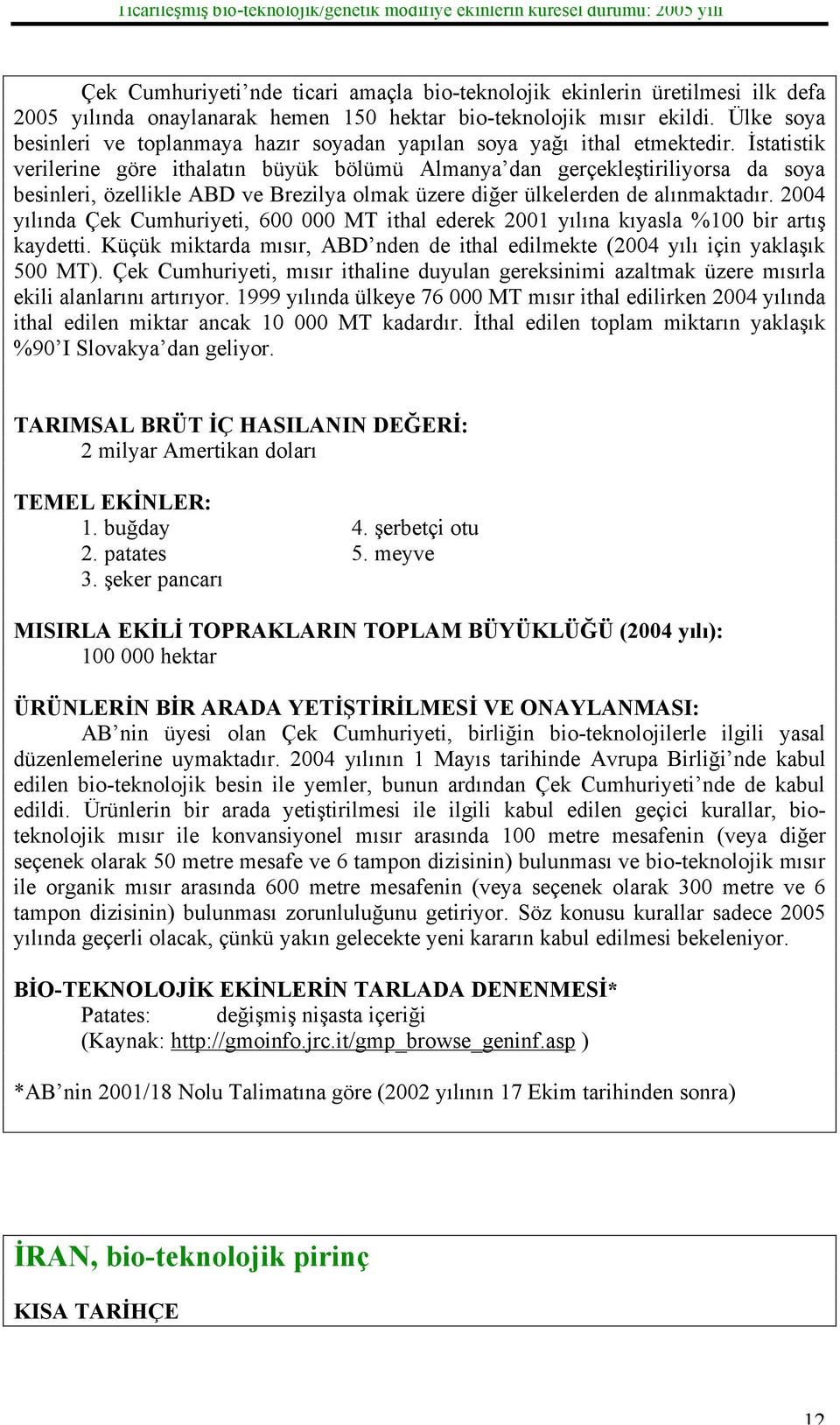 İstatistik verilerine göre ithalatın büyük bölümü Almanya dan gerçekleştiriliyorsa da soya besinleri, özellikle ABD ve Brezilya olmak üzere diğer ülkelerden de alınmaktadır.