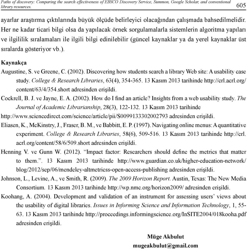 Her ne kadar ticari bilgi olsa da yapılacak örnek sorgulamalarla sistemlerin algoritma yapıları ve ilgililik sıralamaları ile ilgili bilgi edinilebilir (güncel kaynaklar ya da yerel kaynaklar üst