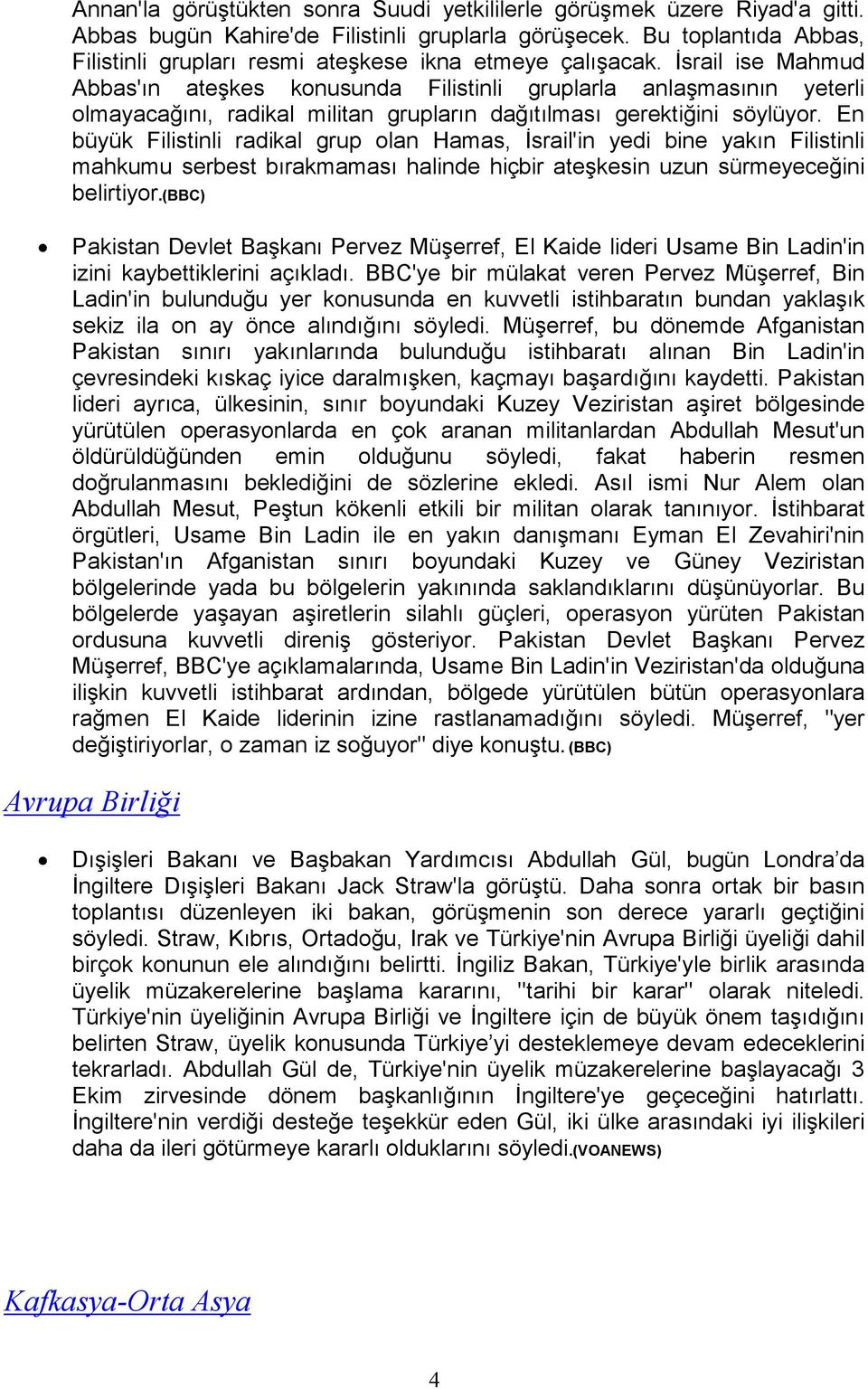 Đsrail ise Mahmud Abbas'ın ateşkes konusunda Filistinli gruplarla anlaşmasının yeterli olmayacağını, radikal militan grupların dağıtılması gerektiğini söylüyor.