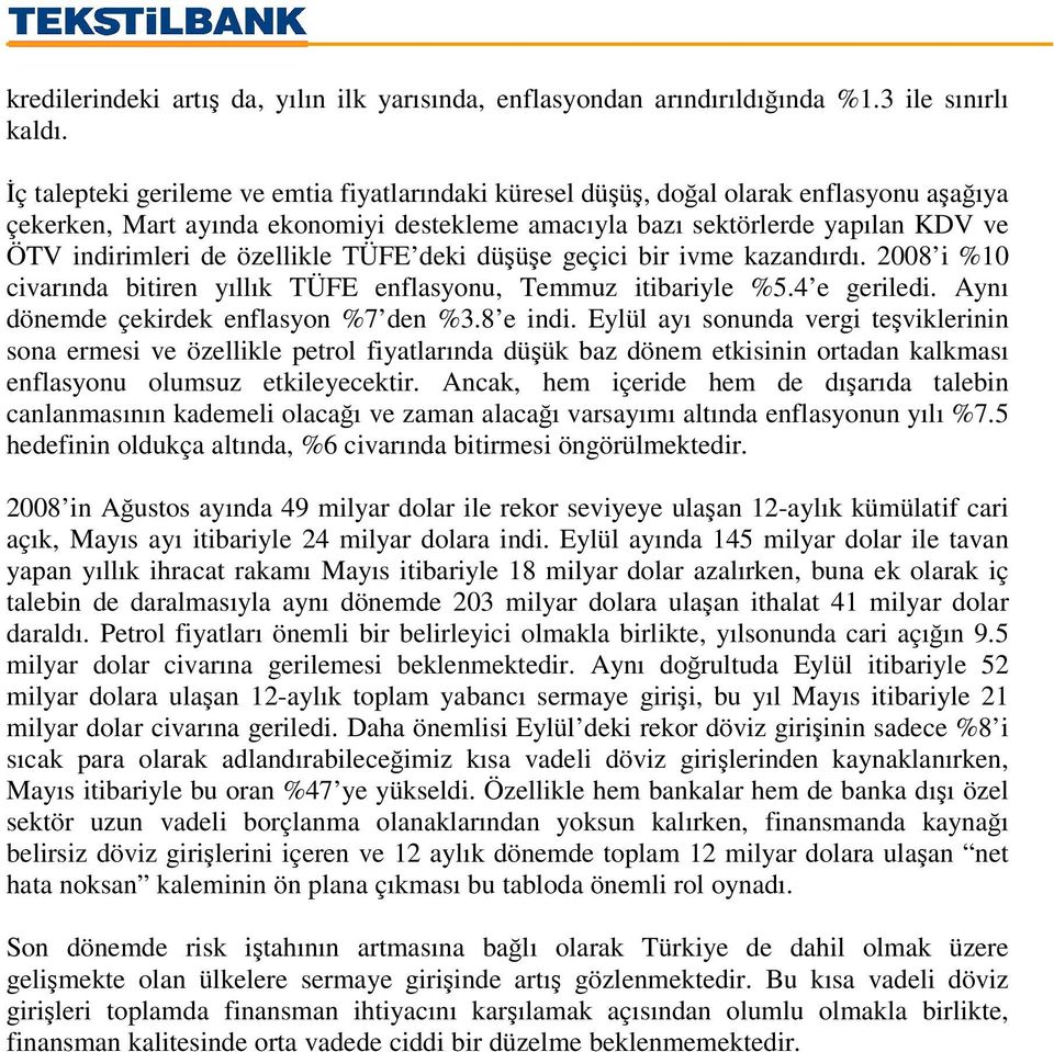 TÜFE deki düüe geçici bir ivme kazandırdı. 2008 i %10 civarında bitiren yıllık TÜFE enflasyonu, Temmuz itibariyle %5.4 e geriledi. Aynı dönemde çekirdek enflasyon %7 den %3.8 e indi.