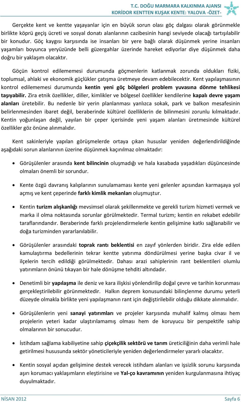 Göç kaygısı karşısında ise insanları bir yere bağlı olarak düşünmek yerine insanları yaşamları boyunca yeryüzünde belli güzergahlar üzerinde hareket ediyorlar diye düşünmek daha doğru bir yaklaşım