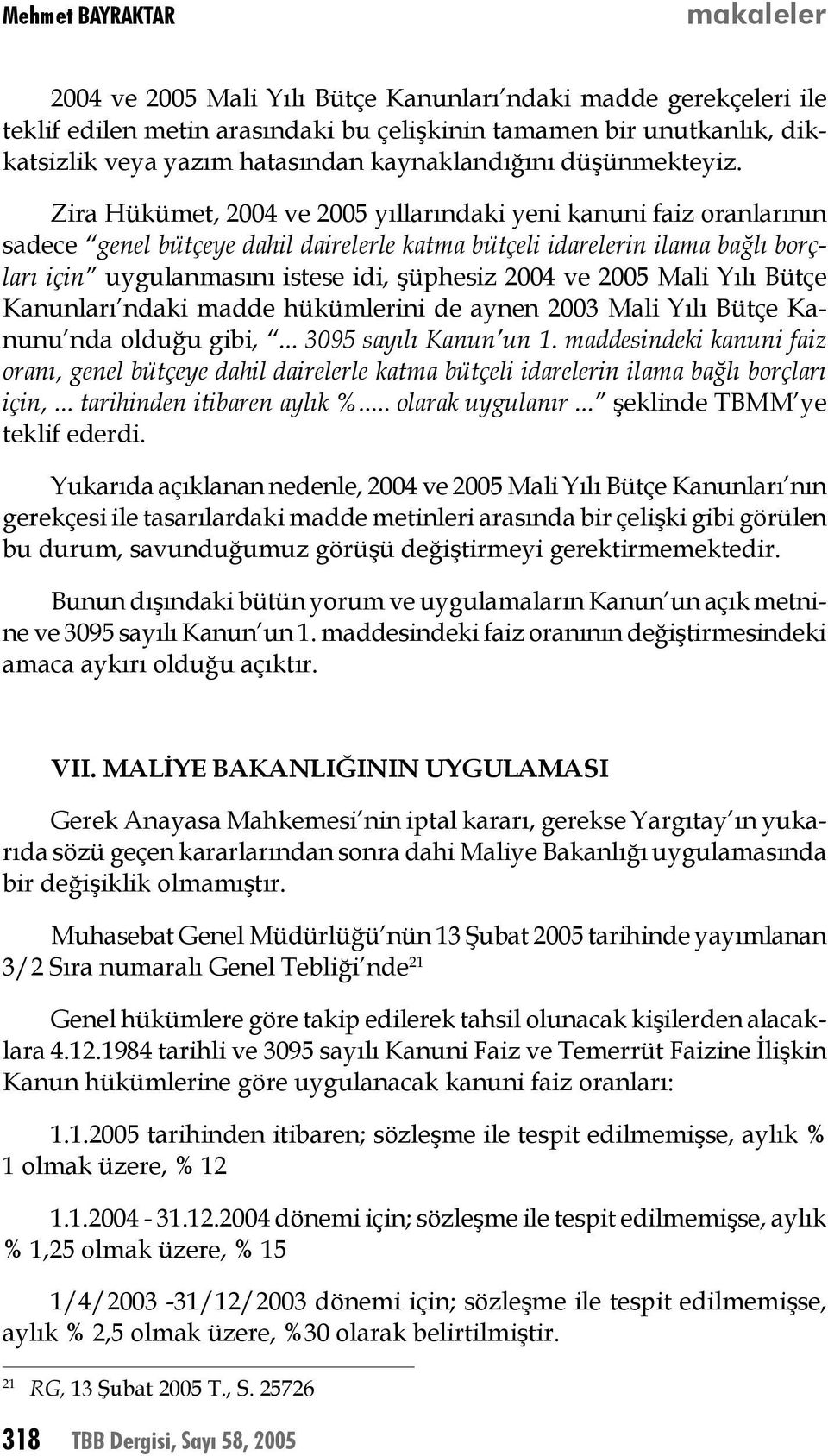 Zira Hükümet, 2004 ve 2005 yıllarındaki yeni kanuni faiz oranlarının sadece genel bütçeye dahil dairelerle katma bütçeli idarelerin ilama bağlı borçları için uygulanmasını istese idi, şüphesiz 2004