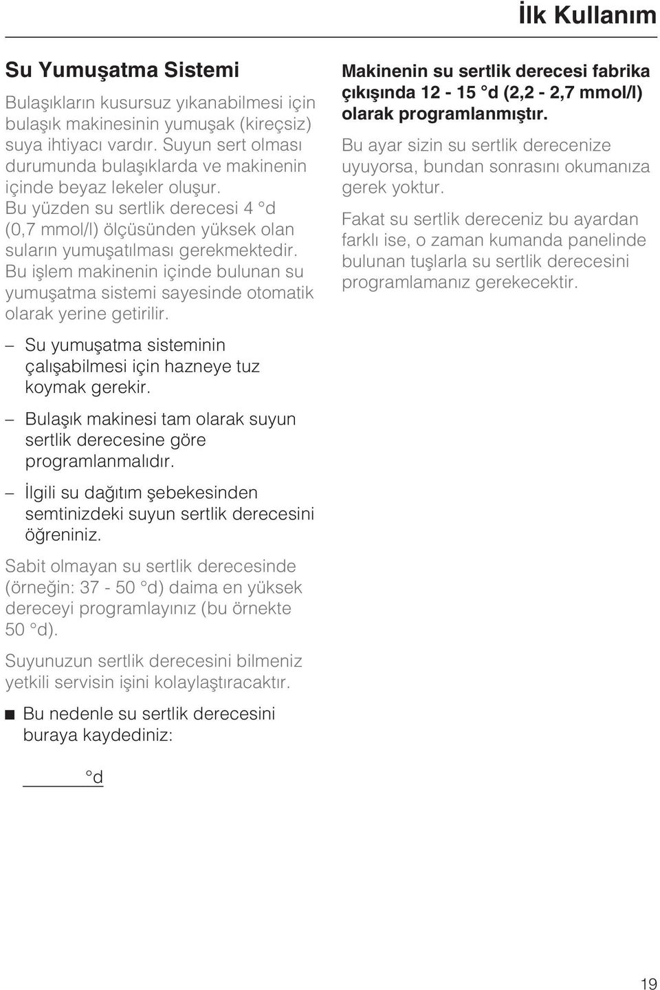 Bu iþlem makinenin içinde bulunan su yumuþatma sistemi sayesinde otomatik olarak yerine getirilir. Su yumuþatma sisteminin çalýþabilmesi için hazneye tuz koymak gerekir.