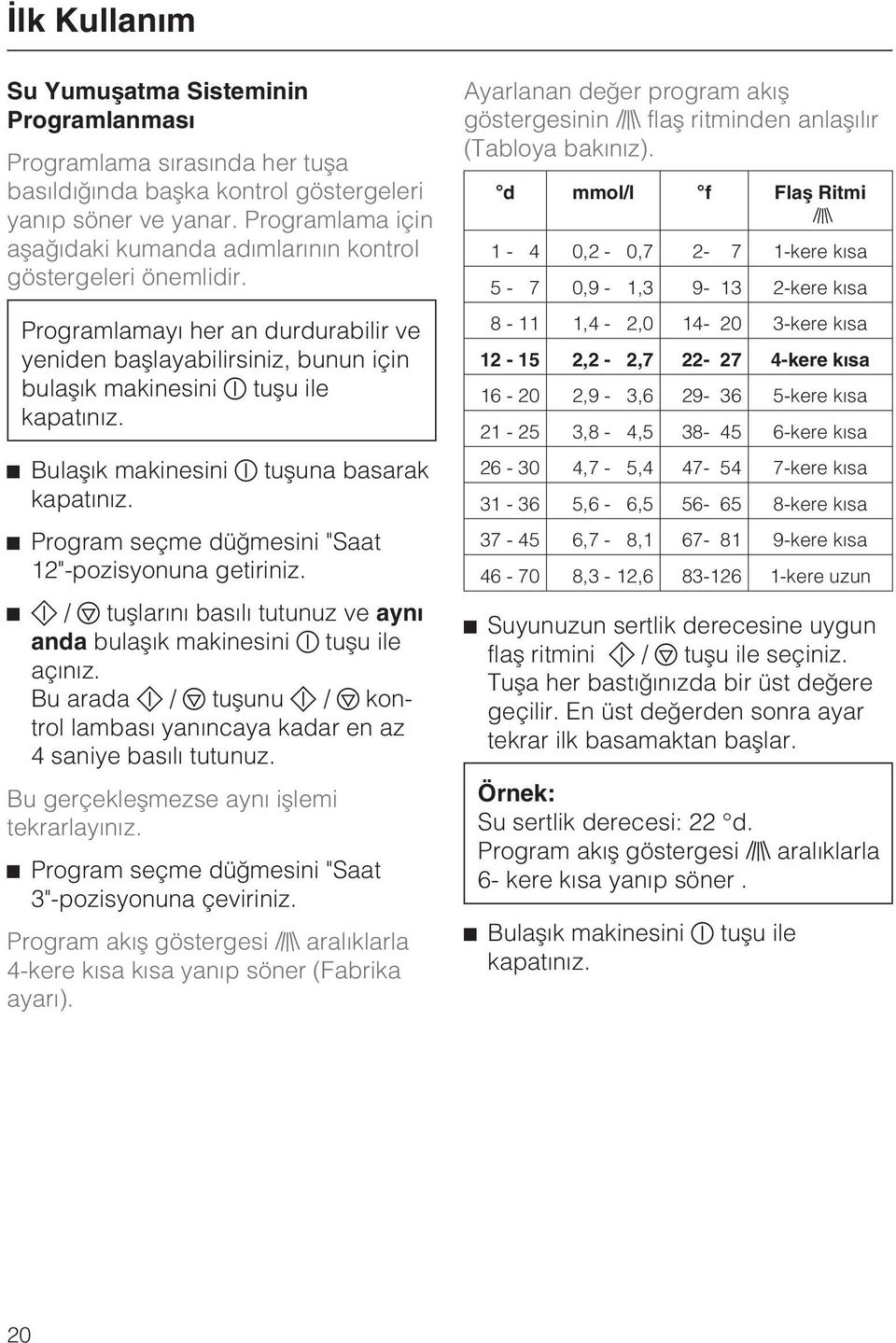 Bulaþýk makinesini tuþuna basarak kapatýnýz. Program seçme düðmesini "Saat 12"-pozisyonuna getiriniz. / tuþlarýný basýlý tutunuz ve ayný anda bulaþýk makinesini tuþu ile açýnýz.