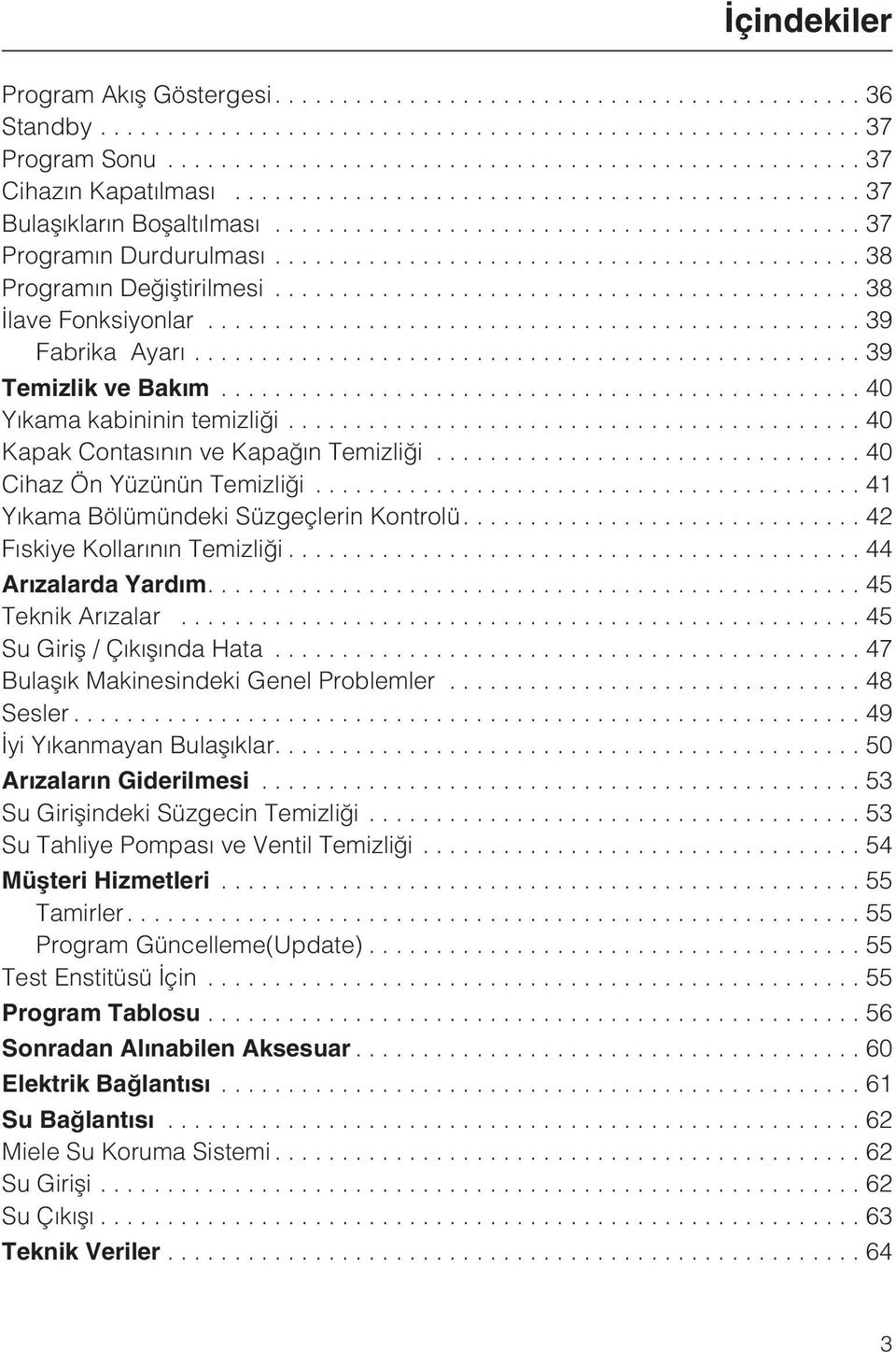 ..41 Yýkama Bölümündeki Süzgeçlerin Kontrolü....42 Fýskiye Kollarýnýn Temizliði...44 Arýzalarda Yardým....45 Teknik Arýzalar...45 Su Giriþ / Çýkýþýnda Hata...47 Bulaþýk Makinesindeki Genel Problemler.