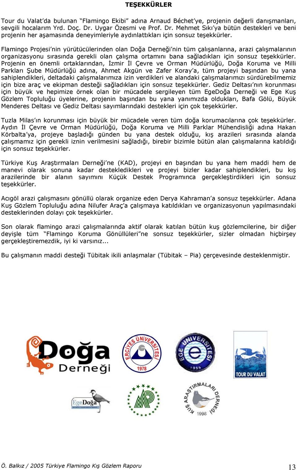 Flamingo Projesi nin yürütücülerinden olan Doğa Derneği nin tüm çalışanlarına, arazi çalışmalarının organizasyonu sırasında gerekli olan çalışma ortamını bana sağladıkları için sonsuz teşekkürler.