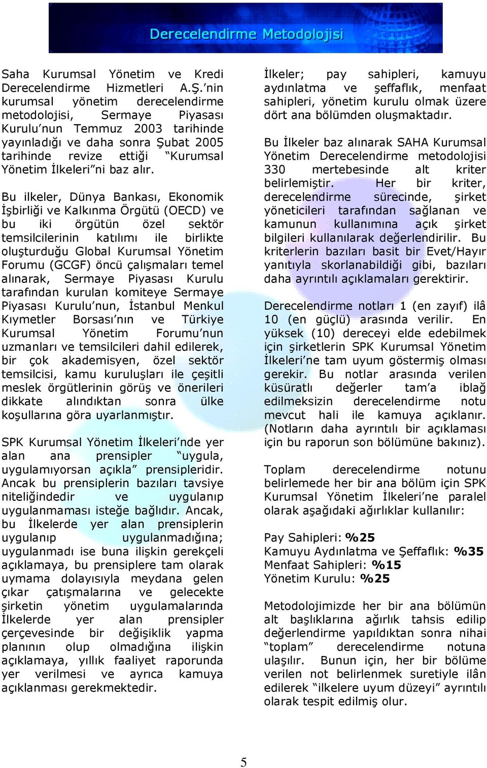 Bu ilkeler, Dünya Bankası, Ekonomik Đşbirliği ve Kalkınma Örgütü (OECD) ve bu iki örgütün özel sektör temsilcilerinin katılımı ile birlikte oluşturduğu Global Kurumsal Yönetim Forumu (GCGF) öncü