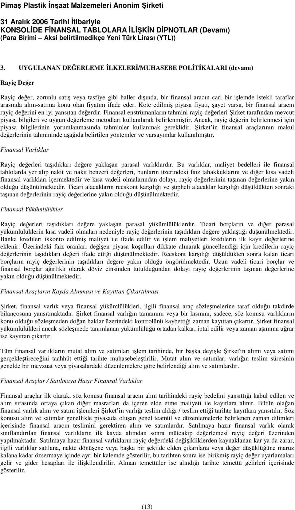 Finansal enstrümanların tahmini rayiç deerleri irket tarafından mevcut piyasa bilgileri ve uygun deerleme metodları kullanılarak belirlenmitir.