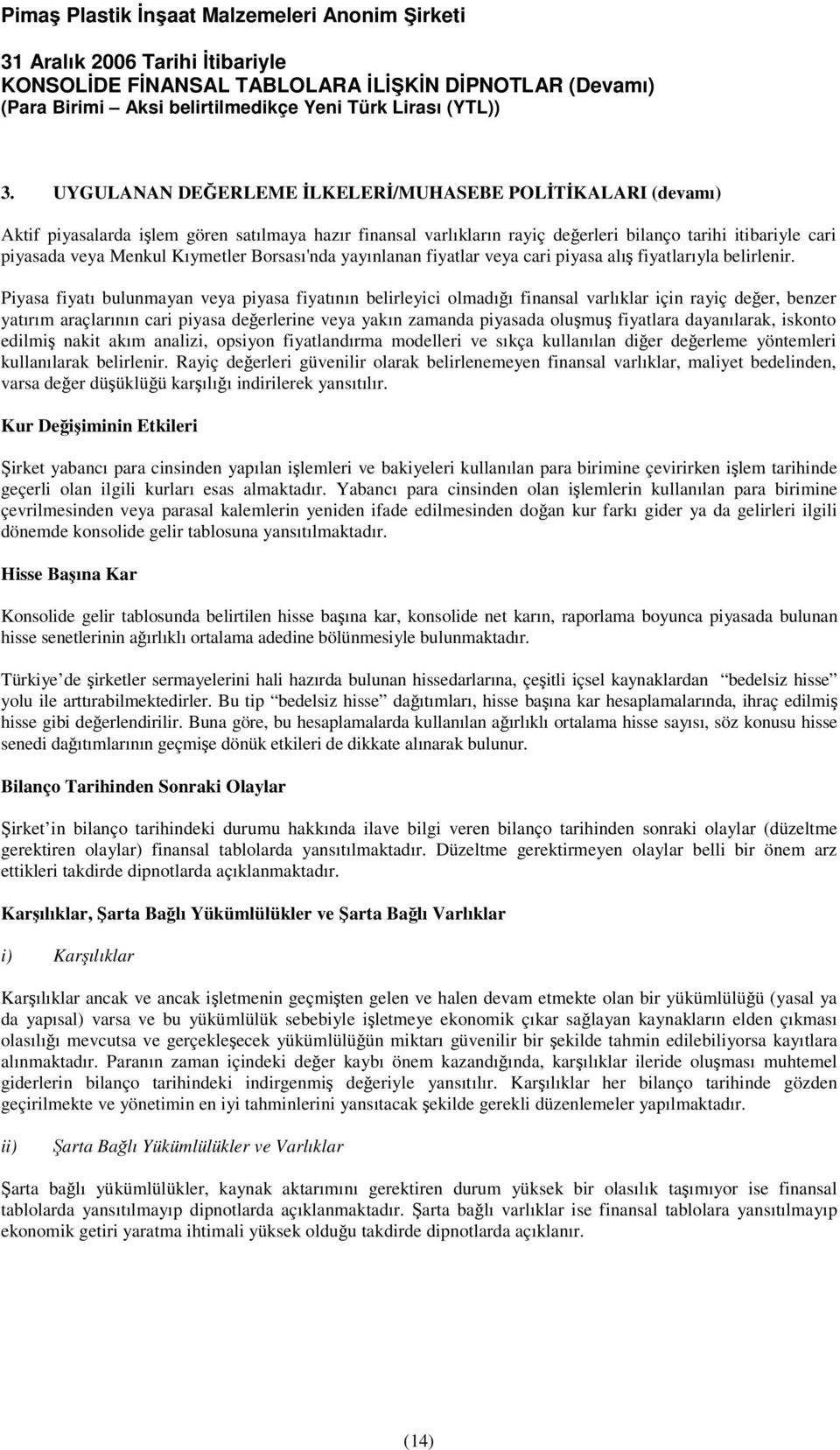 Piyasa fiyatı bulunmayan veya piyasa fiyatının belirleyici olmadıı finansal varlıklar için rayiç deer, benzer yatırım araçlarının cari piyasa deerlerine veya yakın zamanda piyasada olumu fiyatlara