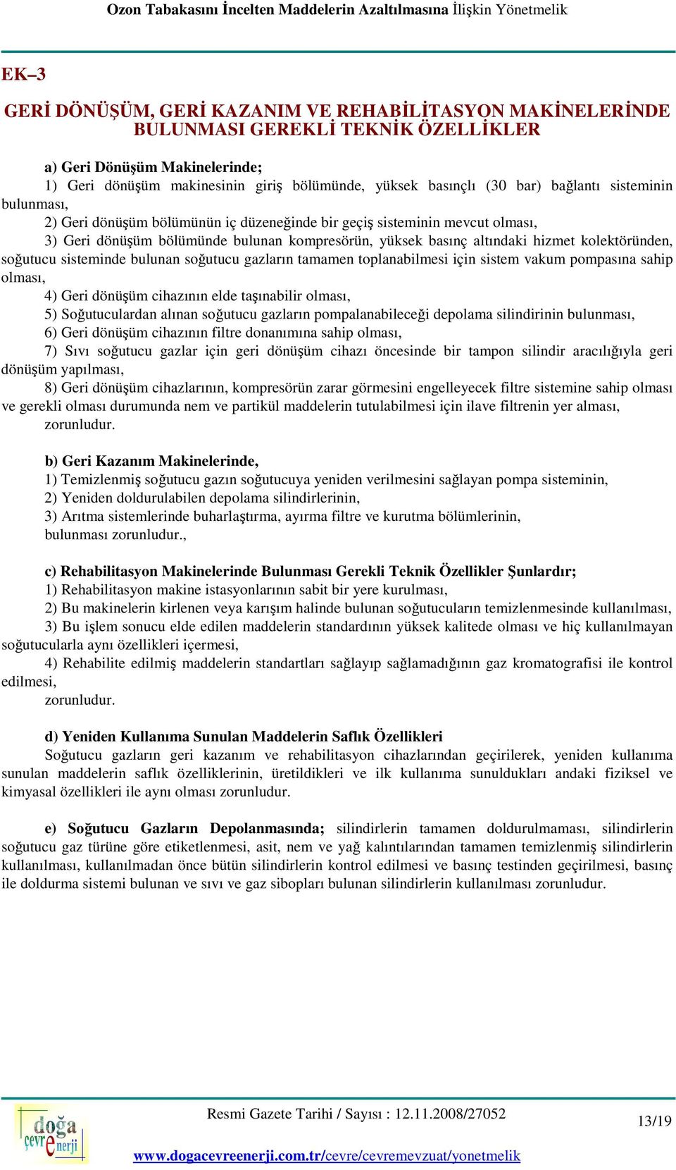 kolektöründen, soğutucu sisteminde bulunan soğutucu gazların tamamen toplanabilmesi için sistem vakum pompasına sahip olması, 4) Geri dönüşüm cihazının elde taşınabilir olması, 5) Soğutuculardan