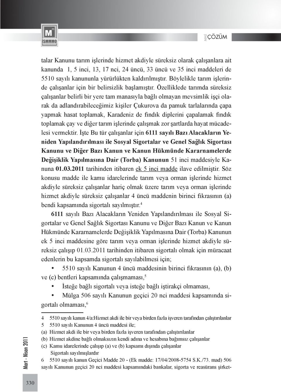 Özelliklede tarımda süreksiz çalışanlar belirli bir yere tam manasıyla bağlı olmayan mevsimlik işçi olarak da adlandırabileceğimiz kişiler Çukurova da pamuk tarlalarında çapa yapmak hasat toplamak,